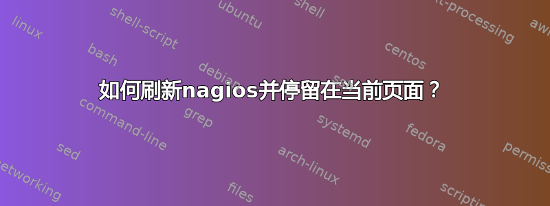 如何刷新nagios并停留在当前页面？