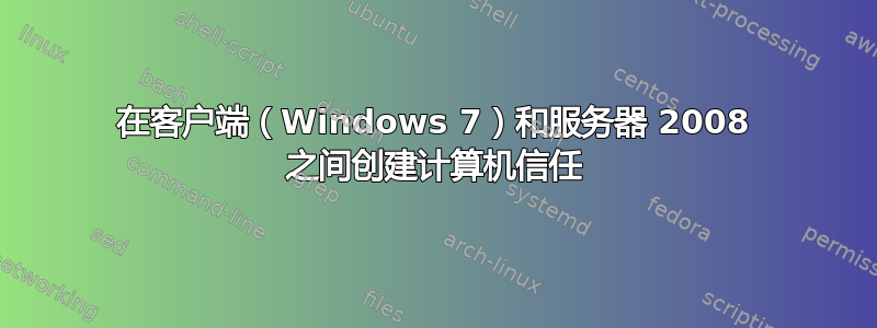 在客户端（Windows 7）和服务器 2008 之间创建计算机信任