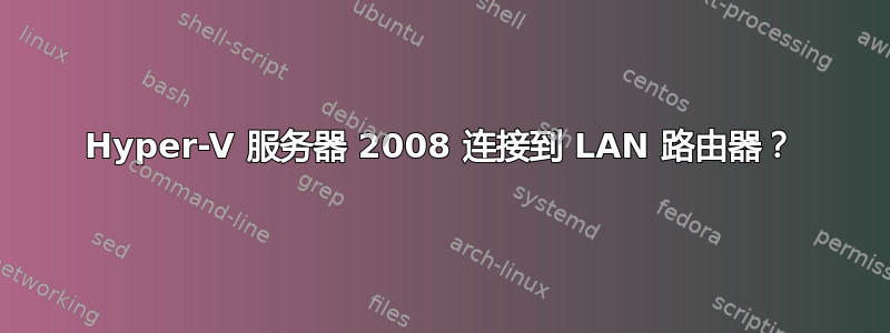 Hyper-V 服务器 2008 连接到 LAN 路由器？