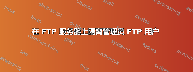 在 FTP 服务器上隔离管理员 FTP 用户