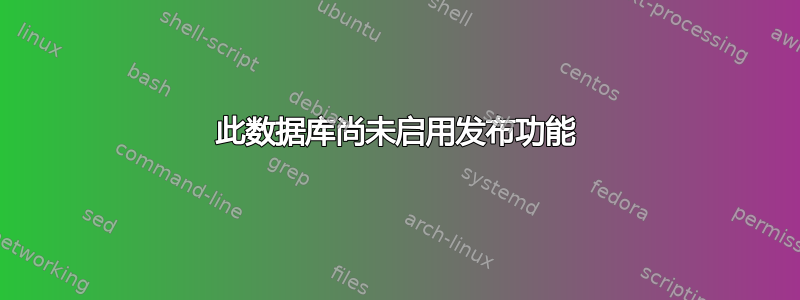 此数据库尚未启用发布功能