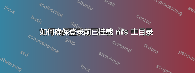 如何确保登录前已挂载 nfs 主目录