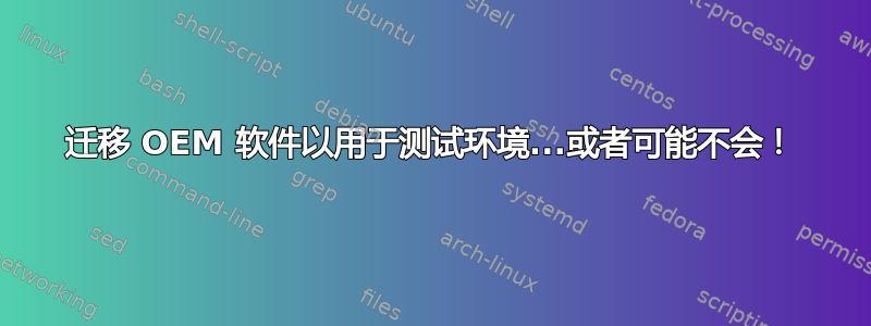 迁移 OEM 软件以用于测试环境...或者可能不会！