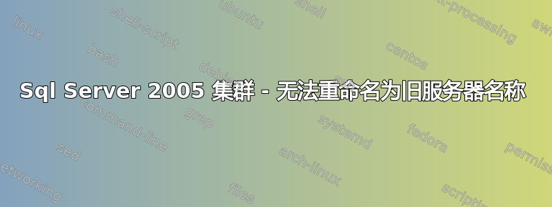 Sql Server 2005 集群 - 无法重命名为旧服务器名称