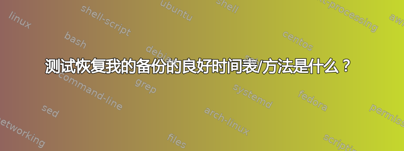 测试恢复我的备份的良好时间表/方法是什么？