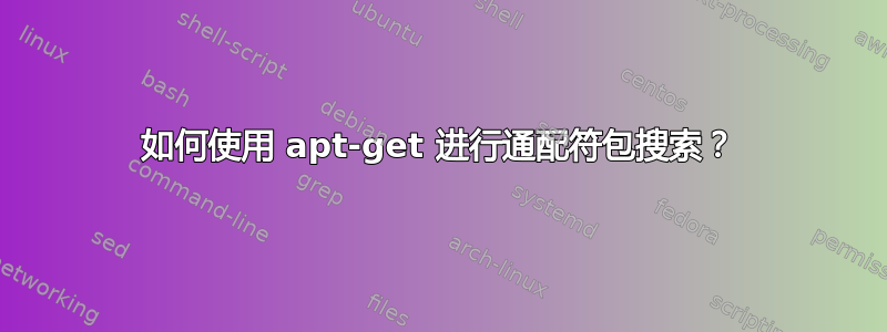 如何使用 apt-get 进行通配符包搜索？