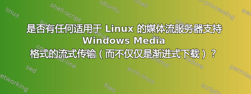 是否有任何适用于 Linux 的媒体流服务器支持 Windows Media 格式的流式传输（而不仅仅是渐进式下载）？