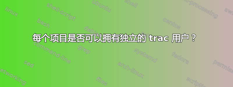 每个项目是否可以拥有独立的 trac 用户？