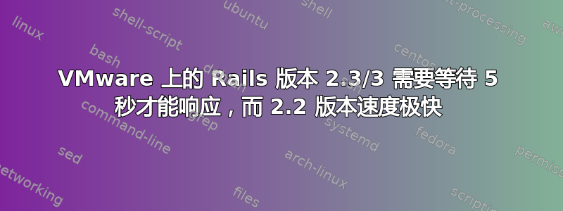 VMware 上的 Rails 版本 2.3/3 需要等待 5 秒才能响应，而 2.2 版本速度极快