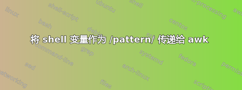 将 shell 变量作为 /pattern/ 传递给 awk