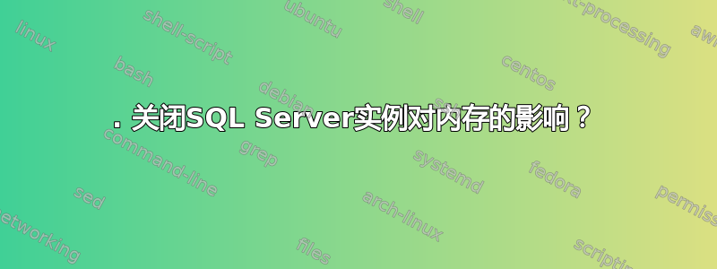 8. 关闭SQL Server实例对内存的影响？