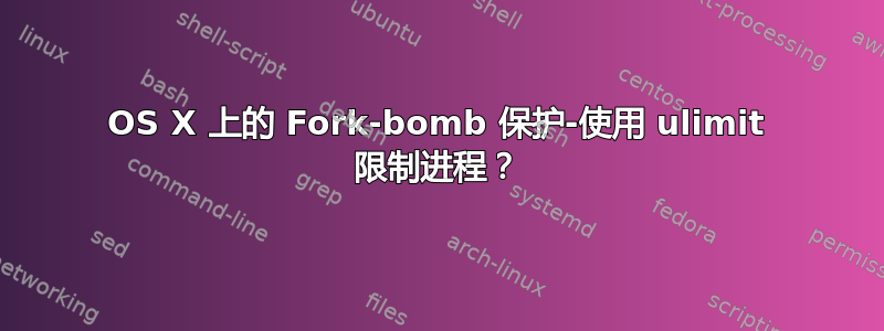 OS X 上的 Fork-bomb 保护-使用 ulimit 限制进程？