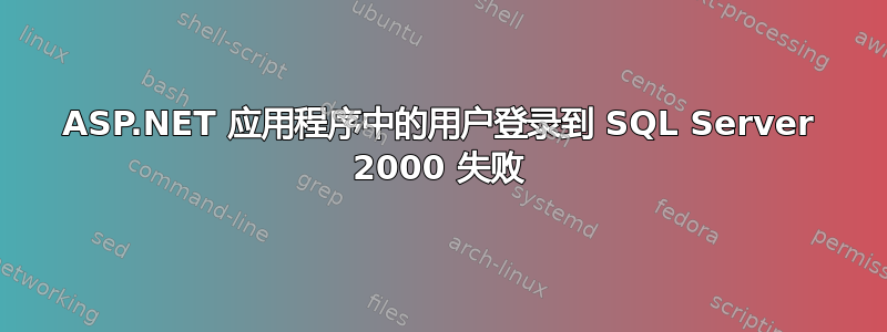 ASP.NET 应用程序中的用户登录到 SQL Server 2000 失败