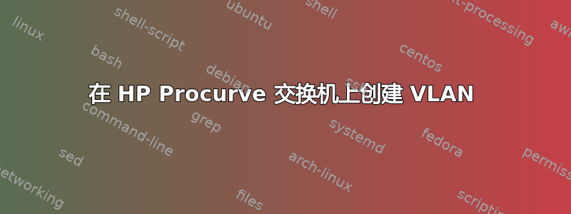 在 HP Procurve 交换机上创建 VLAN