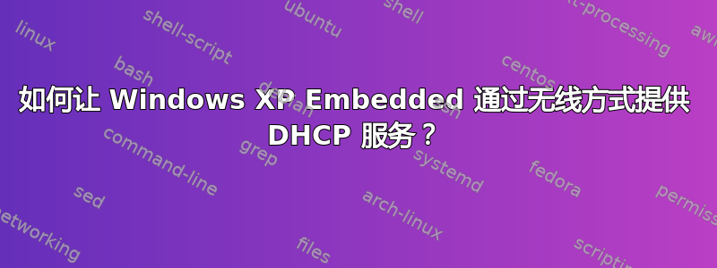 如何让 Windows XP Embedded 通过无线方式提供 DHCP 服务？