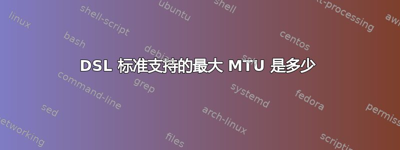 DSL 标准支持的最大 MTU 是多少