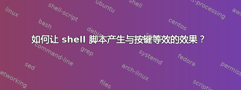 如何让 shell 脚本产生与按键等效的效果？