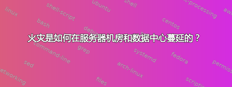 火灾是如何在服务器机房和数据中心蔓延的？