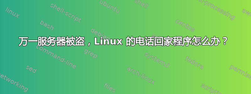 万一服务器被盗，Linux 的电话回家程序怎么办？