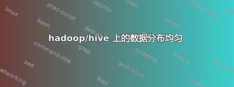 hadoop/hive 上的数据分布均匀