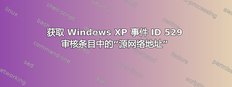 获取 Windows XP 事件 ID 529 审核条目中的“源网络地址”