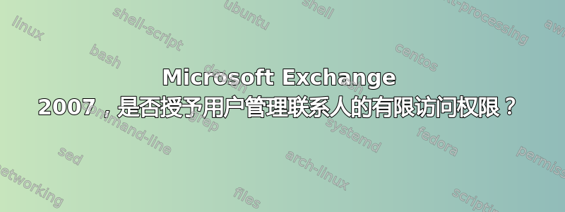 Microsoft Exchange 2007，是否授予用户管理联系人的有限访问权限？