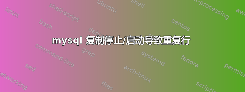 mysql 复制停止/启动导致重复行