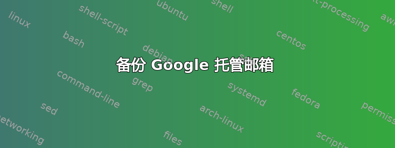 备份 Google 托管邮箱