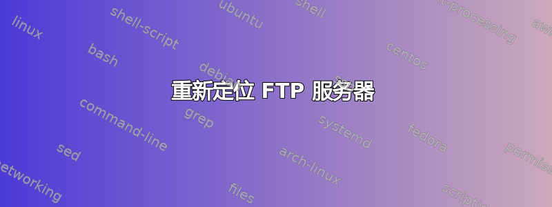 重新定位 FTP 服务器