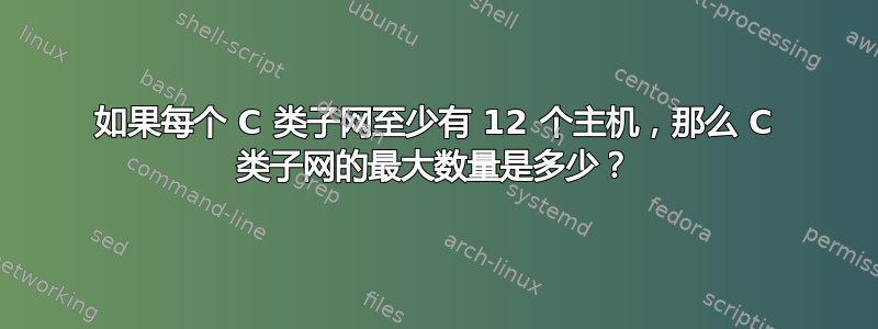 如果每个 C 类子网至少有 12 个主机，那么 C 类子网的最大数量是多少？