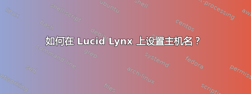 如何在 Lucid Lynx 上设置主机名？