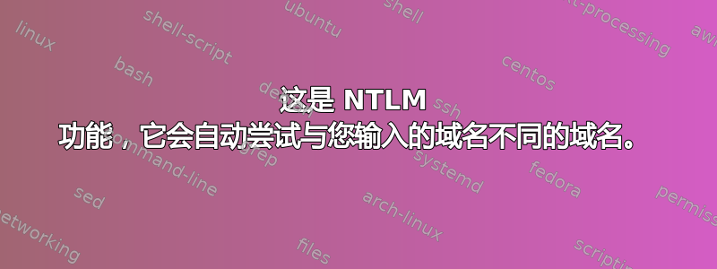 这是 NTLM 功能，它会自动尝试与您输入的域名不同的域名。