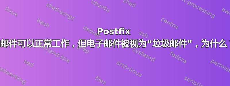 Postfix 和邮件可以正常工作，但电子邮件被视为“垃圾邮件”，为什么？