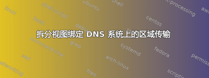 拆分视图绑定 DNS 系统上的区域传输