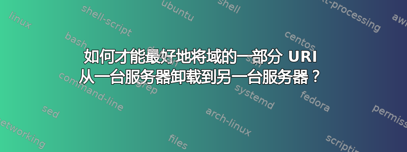 如何才能最好地将域的一部分 URI 从一台服务器卸载到另一台服务器？