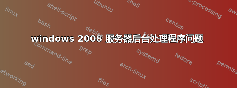 windows 2008 服务器后台处理程序问题