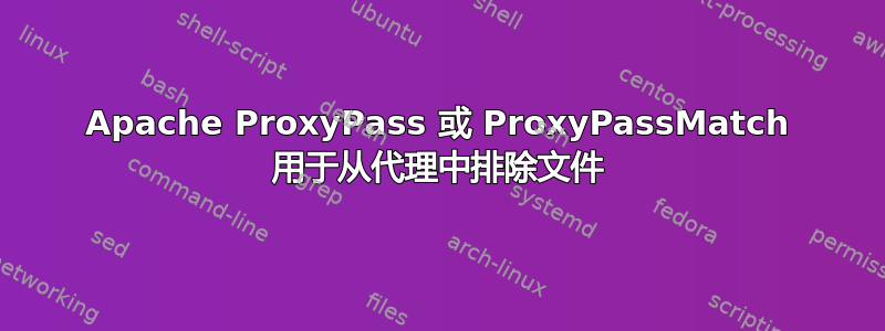 Apache ProxyPass 或 ProxyPassMatch 用于从代理中排除文件