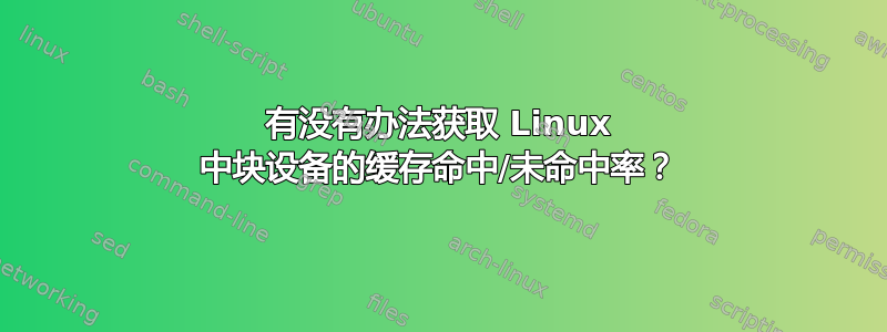 有没有办法获取 Linux 中块设备的缓存命中/未命中率？