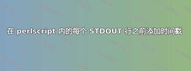 在 perlscript 内的每个 STDOUT 行之前添加时间戳