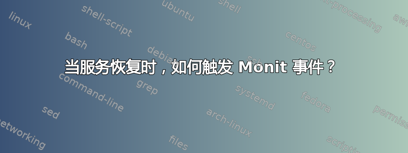 当服务恢复时，如何触发 Monit 事件？