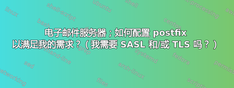 电子邮件服务器；如何配置 postfix 以满足我的需求？（我需要 SASL 和/或 TLS 吗？）