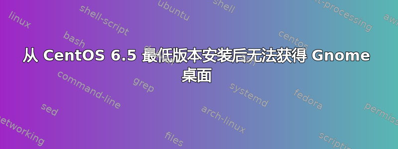 从 CentOS 6.5 最低版本安装后无法获得 Gnome 桌面