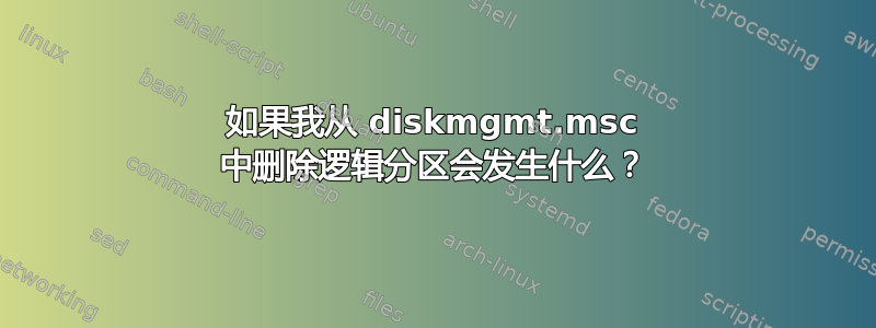 如果我从 diskmgmt.msc 中删除逻辑分区会发生什么？