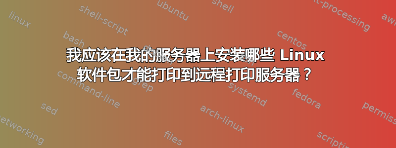 我应该在我的服务器上安装哪些 Linux 软件包才能打印到远程打印服务器？