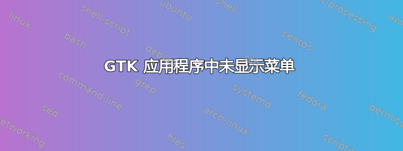 GTK 应用程序中未显示菜单