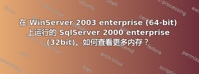 在 WinServer 2003 enterprise (64-bit) 上运行的 SqlServer 2000 enterprise (32bit)。如何查看更多内存？