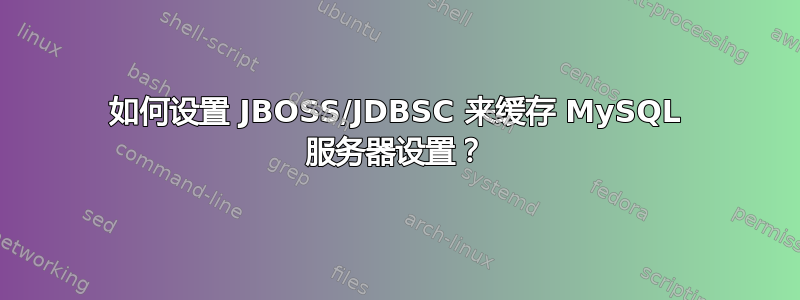 如何设置 JBOSS/JDBSC 来缓存 MySQL 服务器设置？