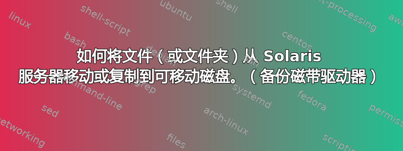 如何将文件（或文件夹）从 Solaris 服务器移动或复制到可移动磁盘。（备份磁带驱动器）