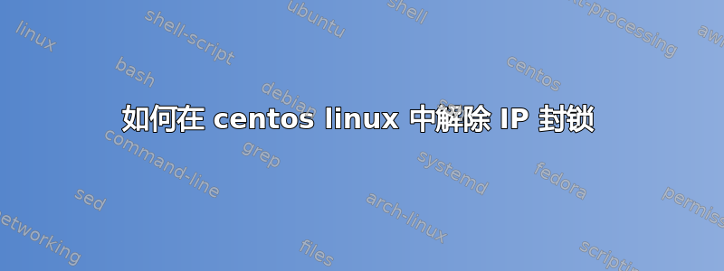 如何在 centos linux 中解除 IP 封锁