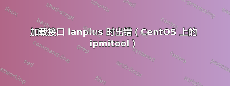 加载接口 lanplus 时出错（CentOS 上的 ipmitool）